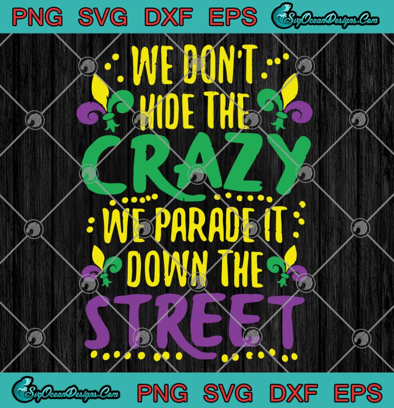 We Don T Hide The Crazy We Parade It Down Street Mardi Gras Svg Png Eps