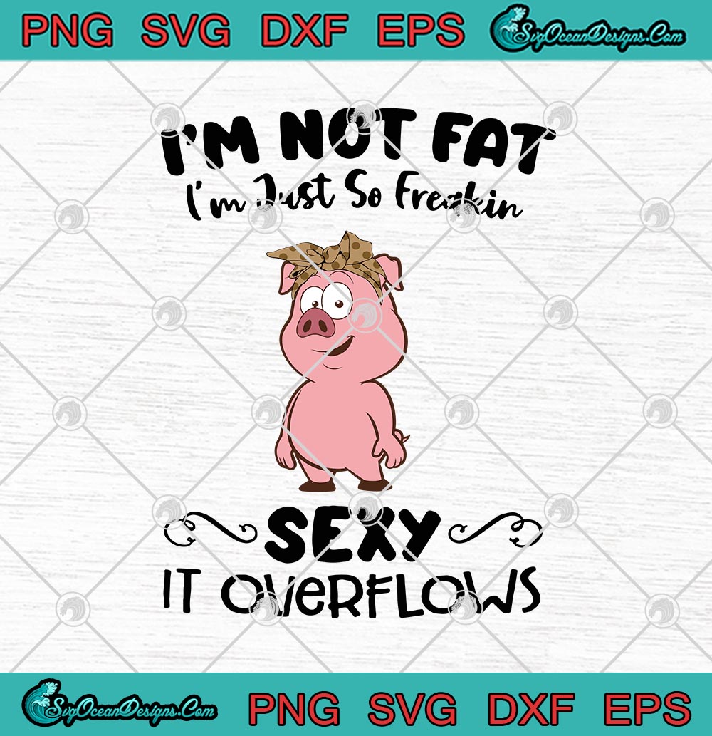 Pig I M Not Fat I M Just So Freakin Sexy It Overflows Funny SVG PNG EPS