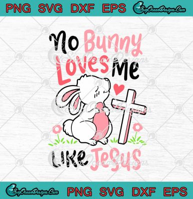 No Bunny Loves Me Like Jesus Christian Easter Day Funny Svg Png Eps Dxf