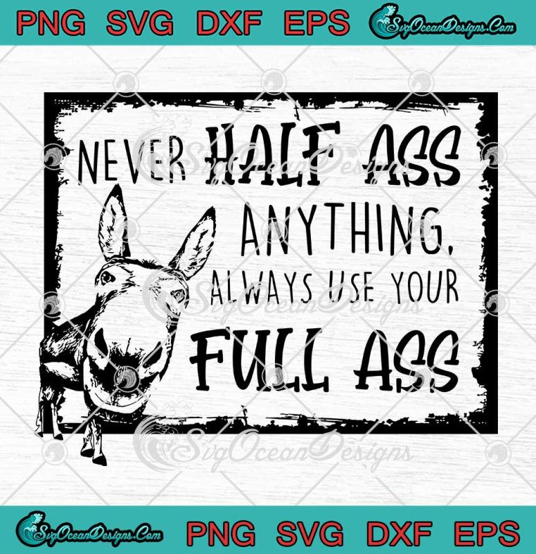 Never Half Ass Anything Always Use Your Full Ass Funny Svg Png Eps Dxf