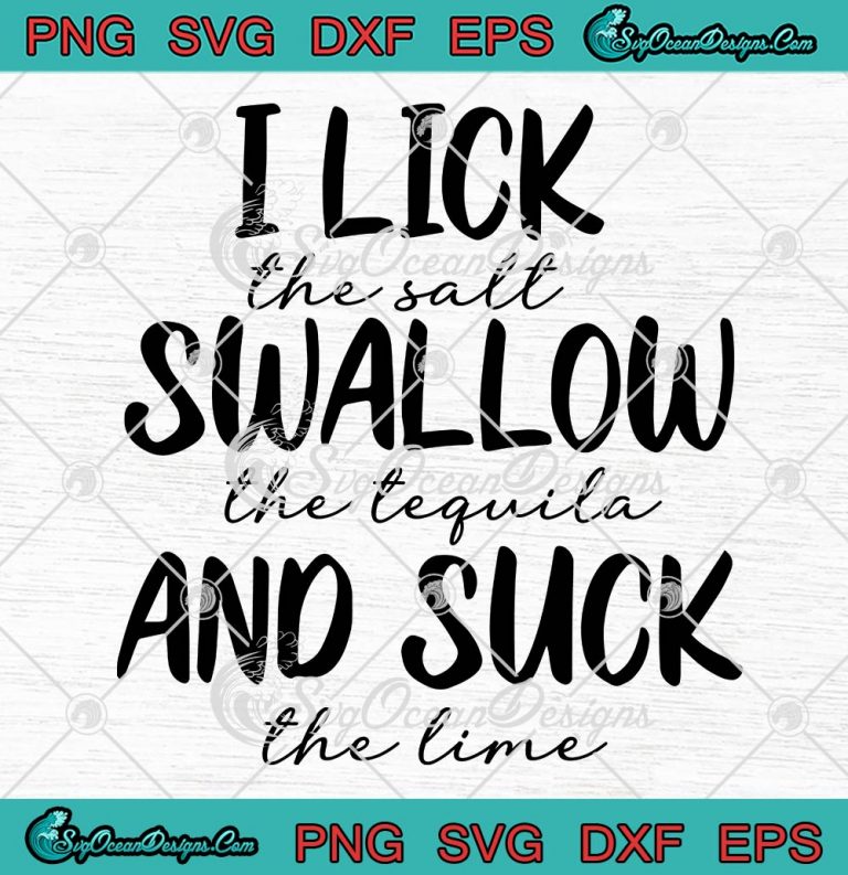 I Lick The Salt Swallow The Tequila Svg And Suck The Lime Svg Funny Quote Svg Png Eps Dxf