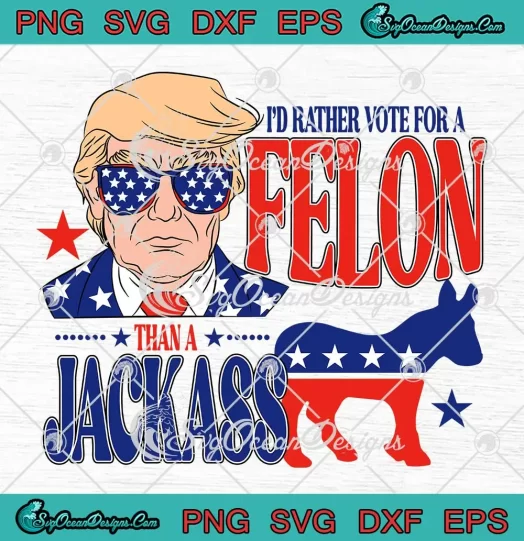 I D Rather Vote For A Felon SVG Than A Jackass Trump 2024 SVG PNG