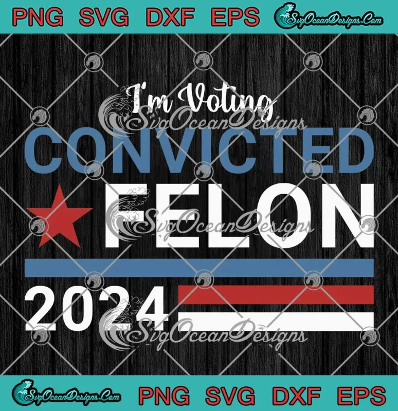 I M Voting Convicted Felon 2024 SVG Funny Vote Felon Trump 2024 SVG