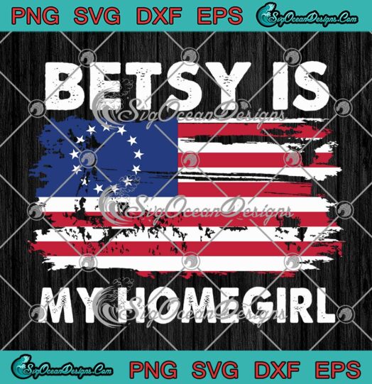 Betsy Is My Homegirl , Betsy Ross American Flag SVG PNG EPS DXF PDF, Cricut File