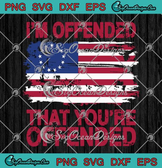 I'm Offended That You're Offended , Betsy Ross American Flag SVG PNG EPS DXF PDF, Cricut File