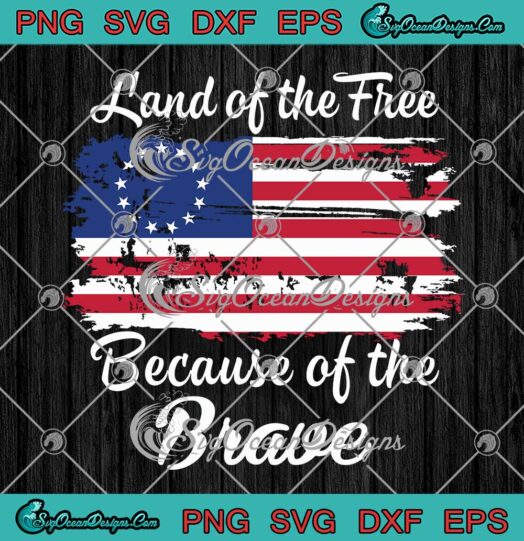 Land Of The Free Because Of The Brave , Betsy Ross American Flag SVG PNG EPS DXF PDF, Cricut File
