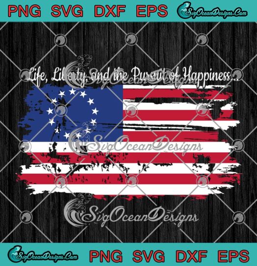 Life Liberty and the Pursuit Of Happiness , Betsy Ross American Flag SVG PNG EPS DXF PDF, Cricut File