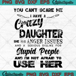 You Can't Scare Me I Have A Crazy Daughter She Has Anger Issues And A Serious Dislike For Stupid People And I'm Not Afraid To Use Her digital download