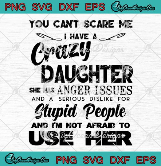 You Can't Scare Me I Have A Crazy Daughter She Has Anger Issues And A Serious Dislike For Stupid People And I'm Not Afraid To Use Her digital download