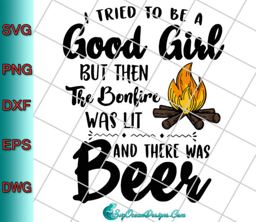 I Tried To Be A Good Girl But Then The Bonfire Was Lit And There Was Beer Svg Png Eps Dxf, Cut File