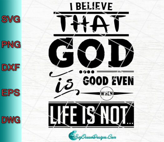 I Believe That God Is Good Even When Life Is Not svg