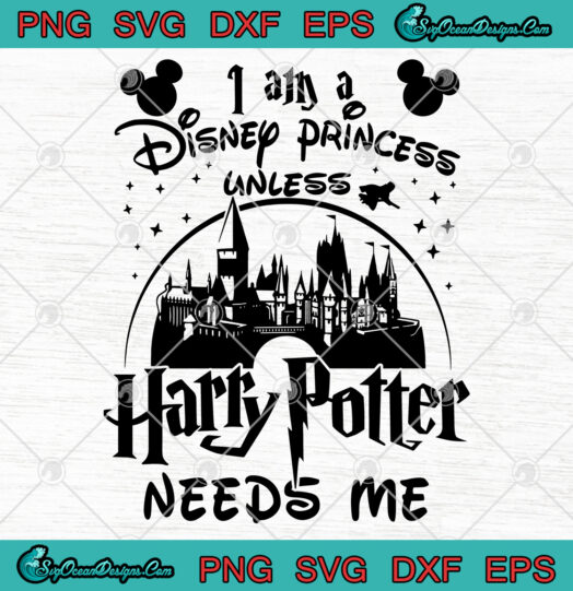 I Am A Disney Princess Unless Harry Potter Needs Me svg