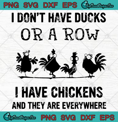 I Don't Have Ducks Or A Row I Have Chickens And They Are Everywhere Svg ...