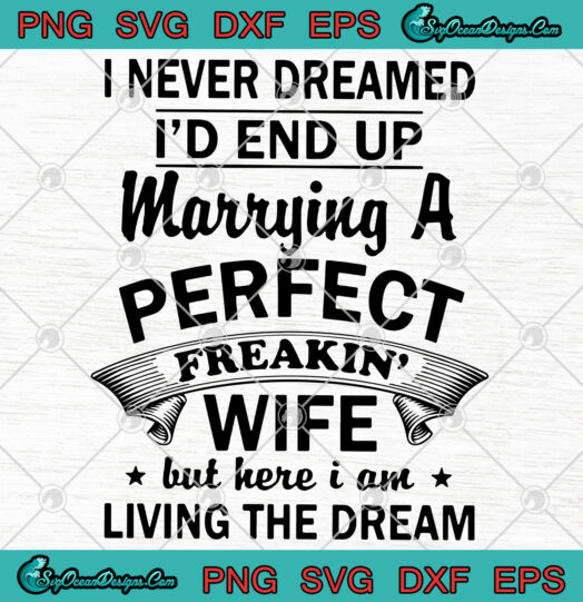 I never dreamed id end up marrying a perfect freakin wife svg png
