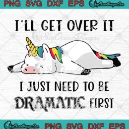 I’ll Get Over It I Just Need To Be Dramatic First SVG PNG DXF EPS Cricut