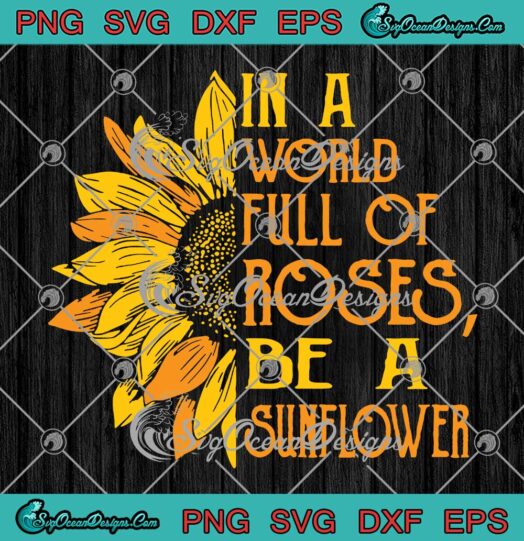 In A World Full Of Roses Be A Sunflower Svg Png Eps Dxf