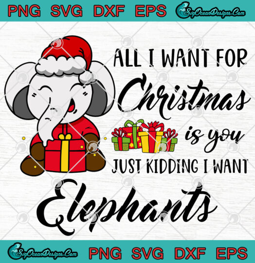 All I Want For Christmas Is You Just Kidding I Want Elephants svg png