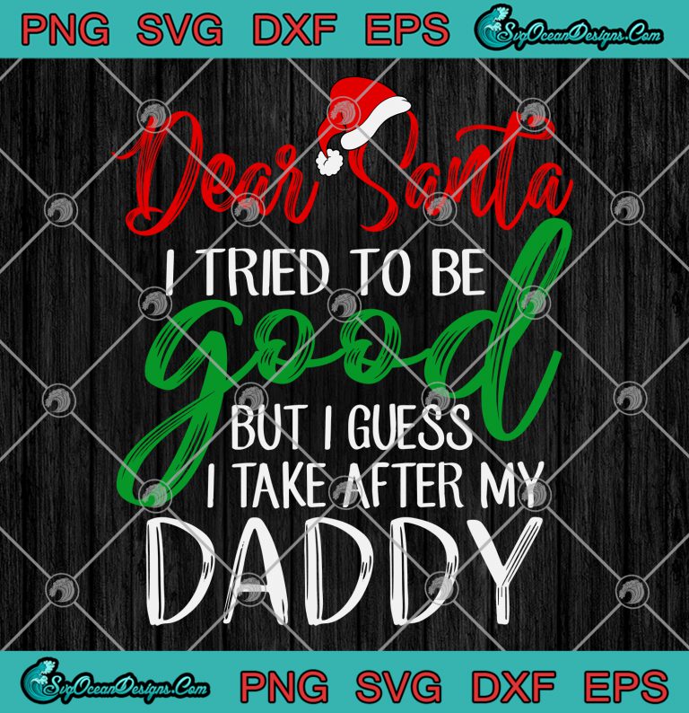 Dear Santa I Tried To Be Good But I Take After My Daddy Svg Png