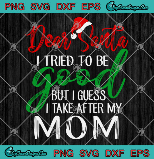 Dear Santa I Tried To Be Good But I Take After My Mom svg png