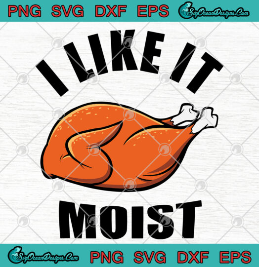 I LIKE IT MOIST Thanksgiving SVG PNG EPS DXF Cricut Silhouette Cameo Svg