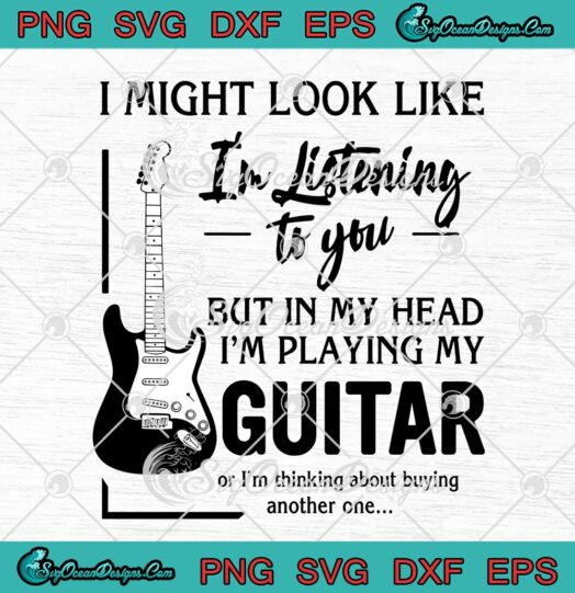 I might look like im listening to you but in my head Im Playing My Guitar svg