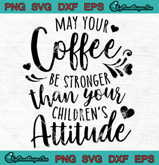 May Your Coffee Be Stronger Than Your Childrens Attitude SVG PNG