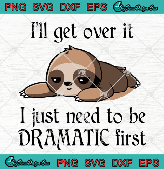 Sloth Ill Get Over It I Just Need Dramatic svg png