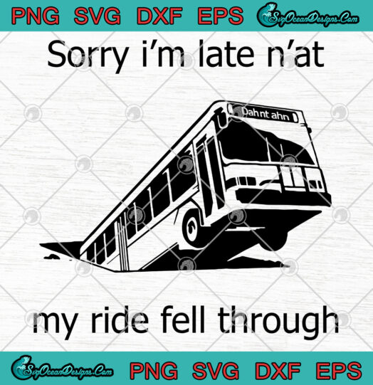 Sorry Im Late Nat My Ride Fell Through svg png