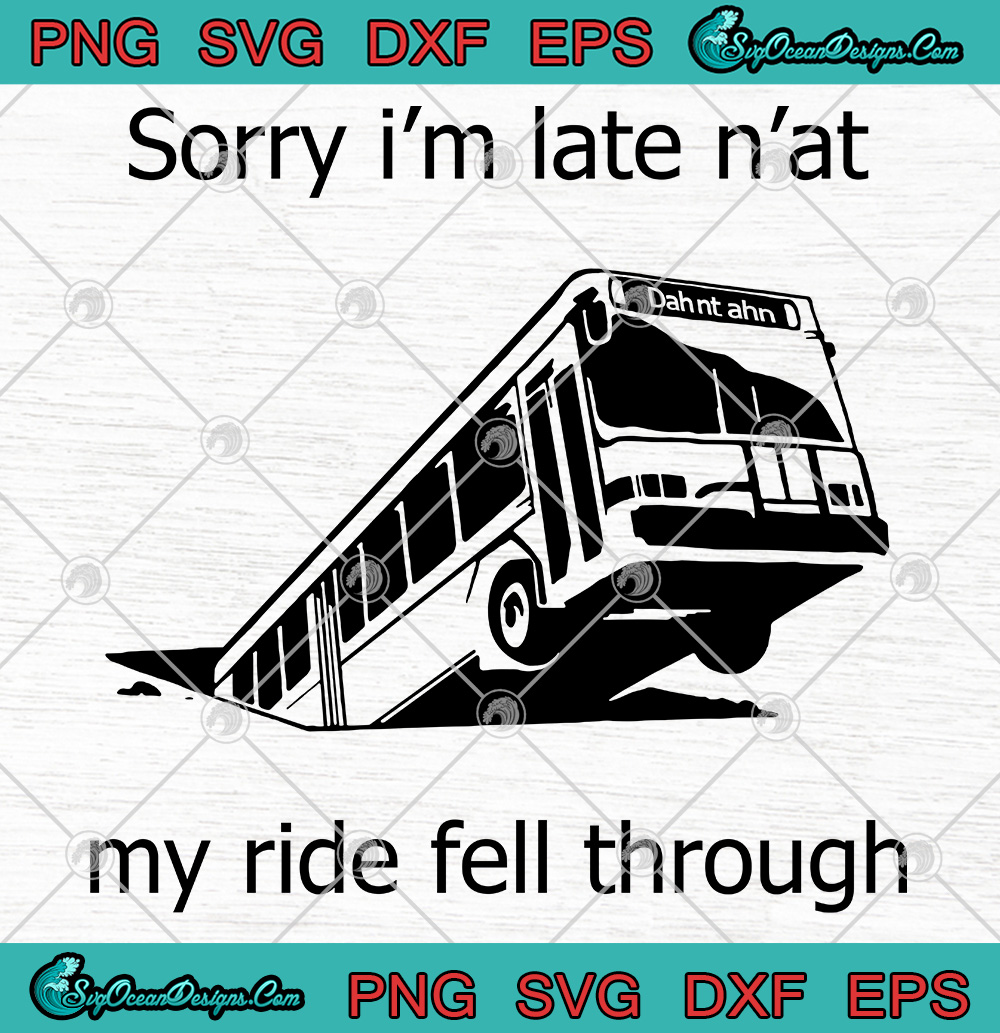 Sorry I'm Late N'at My Ride Fell Through svg png Sorry Im Late Nat My Ride Fell Through svg png