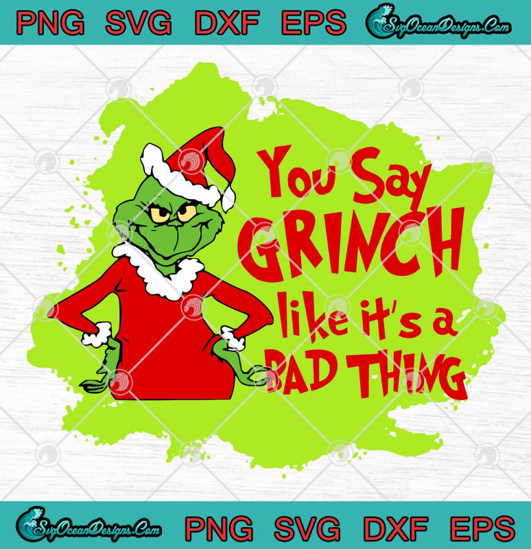 Grinch You Say Grinch Like It's A Bad Thing SVG PNG EPS DXF-Grinch ...