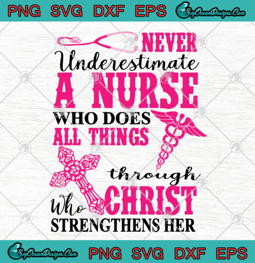 Never Underestimate A Nurse Who Does All Things Through Who Christ Strengthens Her SVG PNG