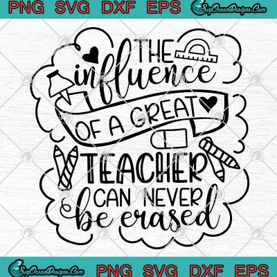 The Influence Of A Great Teacher Can Never Be Erased Svg Png Eps Dxf ...