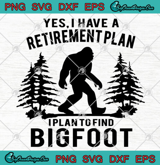 Yes I Have A Retirementplan I Plan To Find Bigfoot SVG