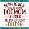 Born To Be A Stay At Home Dogmom Forced To go to Work Nurse svg png