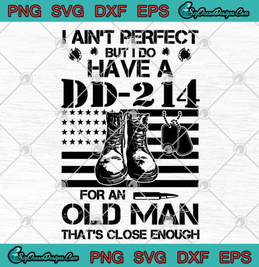 I Aint Perfect But I Do Have A DD 214 For An Old Man Thats Close Enough SVG