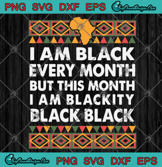 I Am Black Every Month But This month I Am Blackity Black Black SVG PNG