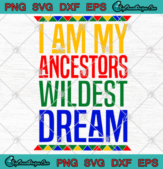 I Am My Ancestors Wildest Dream svg png