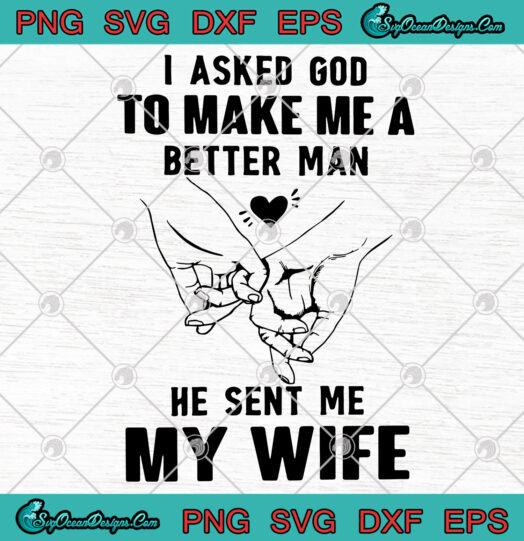 I Asked God To Make Me A Better Man He Sent Me My Wife svg png