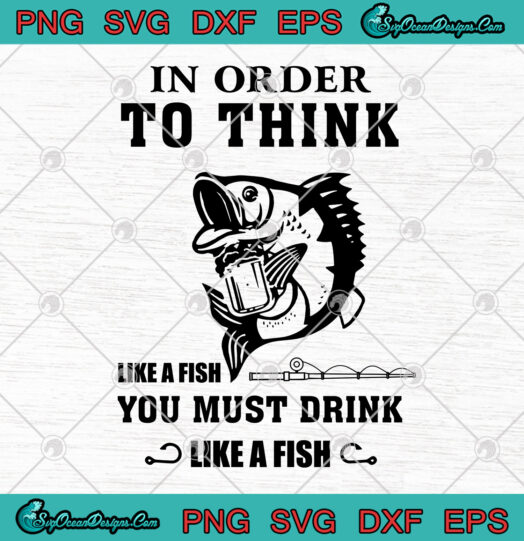 In Order To Think Like A Fish You Must Drink like a fish svg