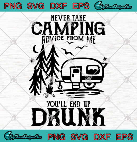 Never Take Camping Advice From Me Youll End Up Drunk svg png