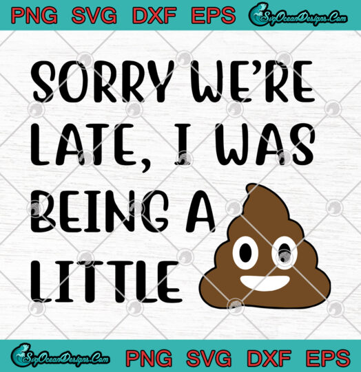 Sorry Were Late I Was Being a Little svg png