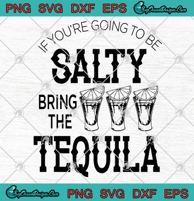 If You're Going To Be Salty Bring The Tequila SVG PNG EPS Vector ...