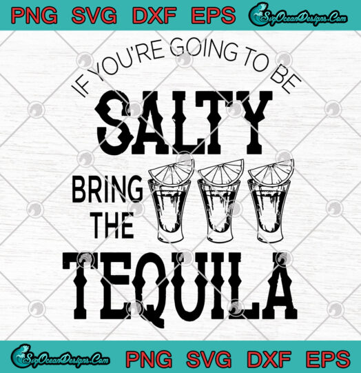 if youre going to be salty bring the tequila