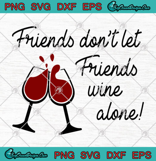 Friends Dont Let Friends Wine Alone svg png