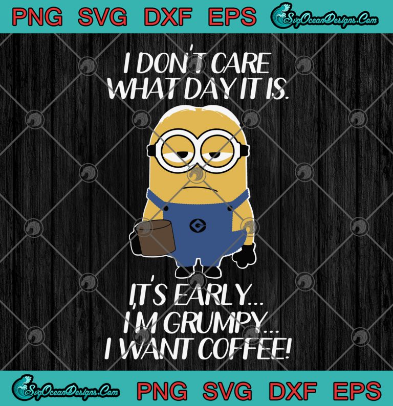 I Don't Care What Day It Is It's Early I'm Grumpy I Want Coffee SVG PNG ...