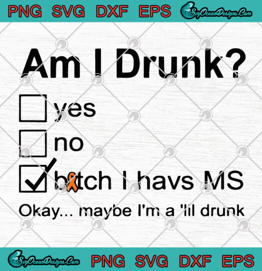 Am I durnk Bitch I have Ms Okay Maybe Im A Iil Drunk svg