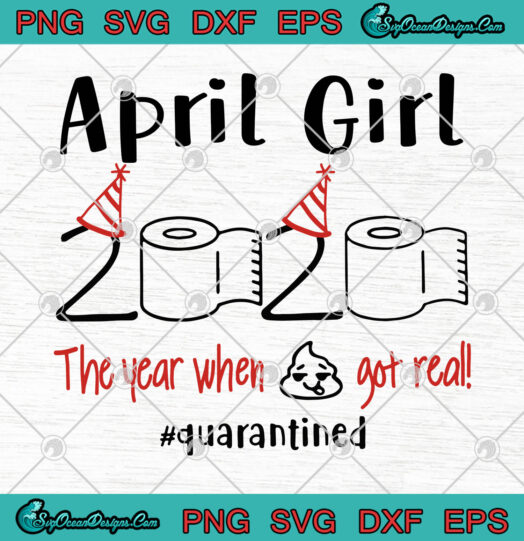 April Girl 2020 The Year When Shit Got Real Quarantined svg png