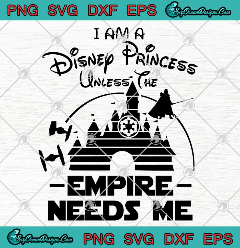 I Am A Disney Princess Unless The Empire Needs Me svg