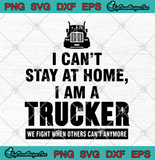 I Cant Stay At Home I Am A Trucker We Fight When Others Cant Anymore