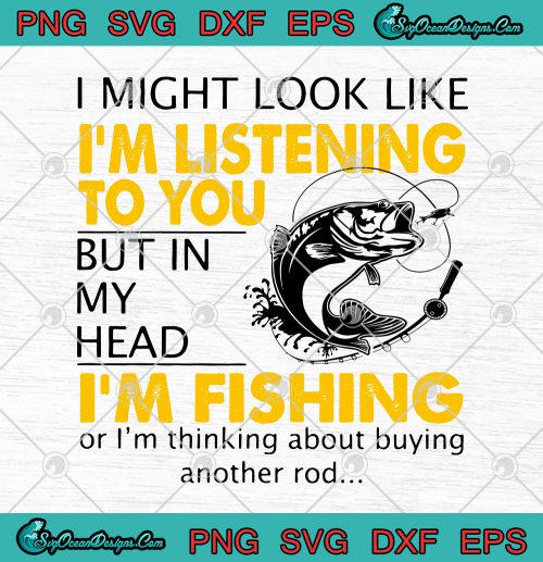 I Might Look Like I'm Listening To You But In My Head I'm Fishing SVG ...